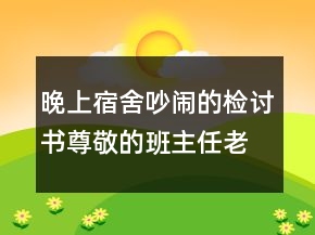 晚上宿舍吵鬧的檢討書尊敬的班主任老師