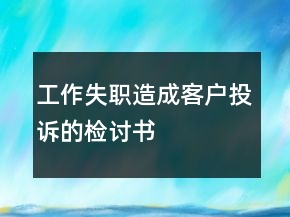 工作失職造成客戶投訴的檢討書(shū)