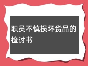 職員不慎損壞貨品的檢討書