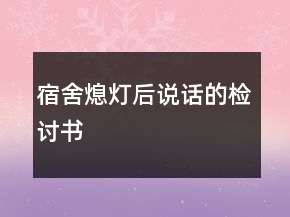 宿舍熄燈后說話的檢討書