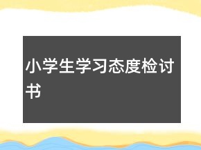 小學(xué)生學(xué)習(xí)態(tài)度檢討書