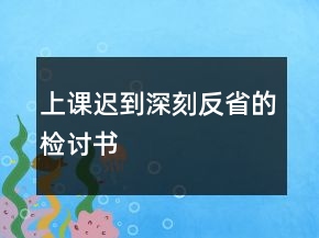 上課遲到深刻反省的檢討書