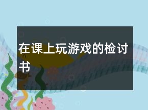 在課上玩游戲的檢討書