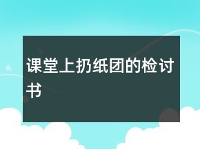 課堂上扔紙團(tuán)的檢討書