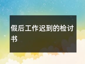 假后工作遲到的檢討書
