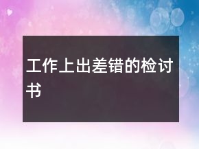 工作上出差錯(cuò)的檢討書