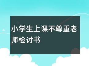 小學(xué)生上課不尊重老師檢討書