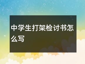 中學(xué)生打架檢討書(shū)怎么寫(xiě)