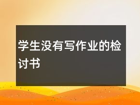 學生沒有寫作業(yè)的檢討書