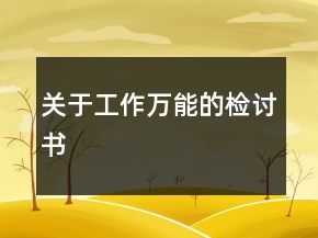 關(guān)于工作萬能的檢討書