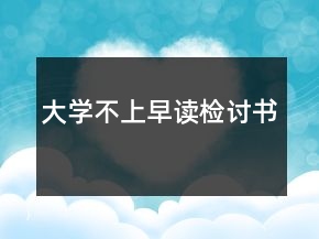 大學(xué)不上早讀檢討書