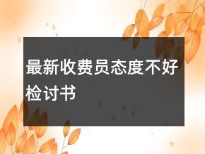 最新收費(fèi)員態(tài)度不好檢討書
