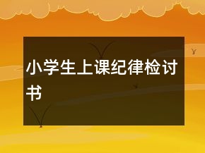 小學(xué)生上課紀(jì)律檢討書