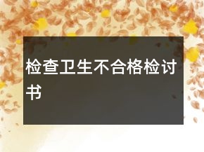 檢查衛(wèi)生不合格檢討書