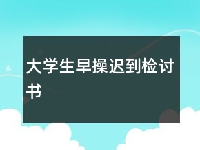 大學(xué)生早操遲到檢討書