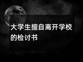 大學(xué)生擅自離開(kāi)學(xué)校的檢討書(shū)