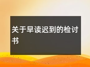 關(guān)于早讀遲到的檢討書(shū)