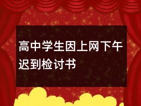 高中學(xué)生因上網(wǎng)下午遲到檢討書