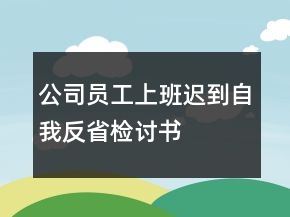 公司員工上班遲到自我反省檢討書(shū)