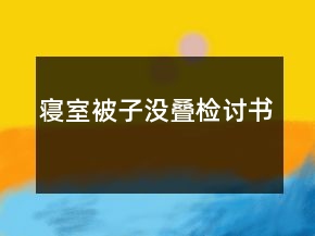 寢室被子沒疊檢討書