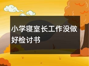 小學(xué)寢室長(zhǎng)工作沒(méi)做好檢討書(shū)