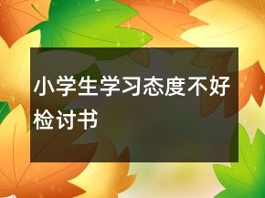 小學生學習態(tài)度不好檢討書