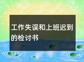 工作失誤和上班遲到的檢討書