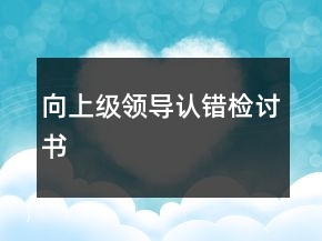 向上級領(lǐng)導(dǎo)認(rèn)錯檢討書
