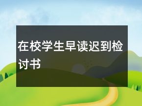 在校學(xué)生早讀遲到檢討書