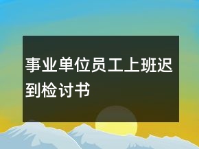 事業(yè)單位員工上班遲到檢討書