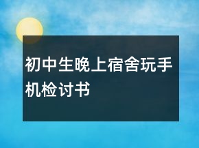 初中生晚上宿舍玩手機(jī)檢討書(shū)