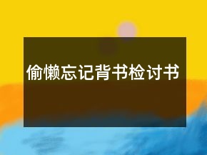偷懶忘記背書(shū)檢討書(shū)