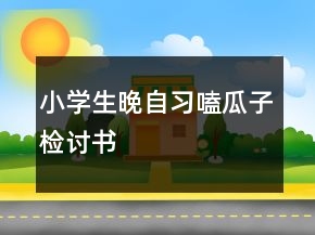 小學(xué)生晚自習(xí)嗑瓜子檢討書