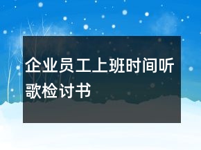 企業(yè)員工上班時(shí)間聽(tīng)歌檢討書(shū)