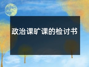 政治課曠課的檢討書(shū)