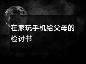 在家玩手機給父母的檢討書