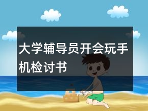 大學(xué)輔導(dǎo)員開會玩手機檢討書
