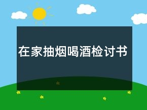 在家抽煙喝酒檢討書(shū)