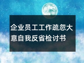 企業(yè)員工工作疏忽大意自我反省檢討書