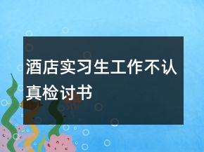 酒店實(shí)習(xí)生工作不認(rèn)真檢討書