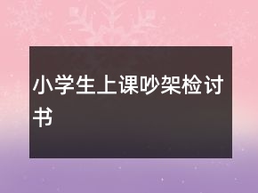 小學(xué)生上課吵架檢討書(shū)