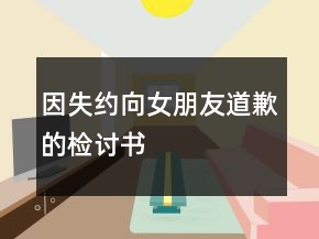 因失約向女朋友道歉的檢討書