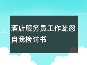 酒店服務(wù)員工作疏忽自我檢討書(shū)