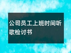 公司員工上班時(shí)間聽歌檢討書