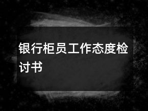 銀行柜員工作態(tài)度檢討書(shū)