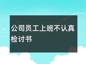 公司員工上班不認真檢討書