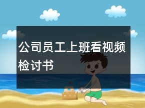 公司員工上班看視頻檢討書(shū)