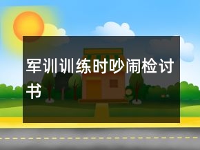 軍訓(xùn)訓(xùn)練時吵鬧檢討書