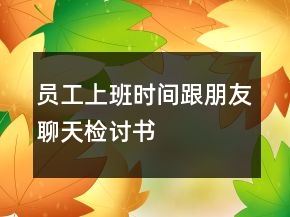 員工上班時(shí)間跟朋友聊天檢討書(shū)