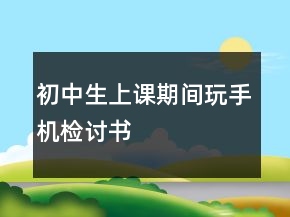 初中生上課期間玩手機(jī)檢討書